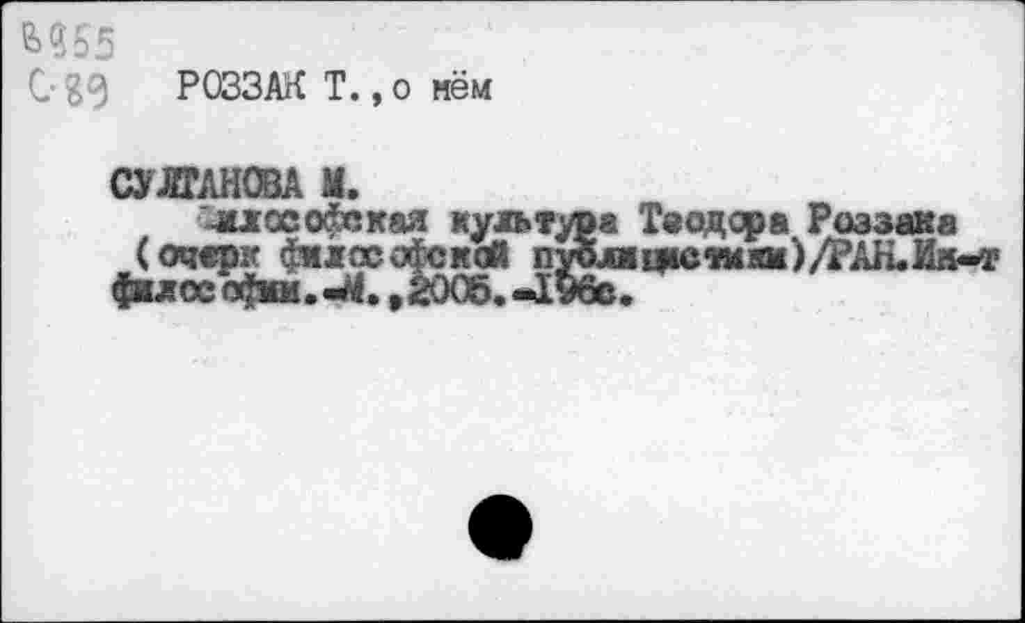 ﻿М55
С- № РОЗЗАК Т., о нём
СУЛТАНОВА М.
Философская культур« (очерк философской пуоли филее лфми.^., 2005.-1У6е.
Теодора Раззака грешки)/РАН. Ик-т